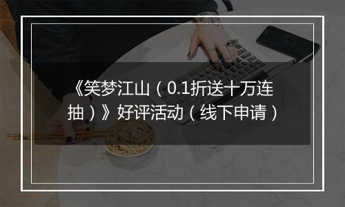 《笑梦江山(0.1折送十万连抽)》好评活动(线下申请)