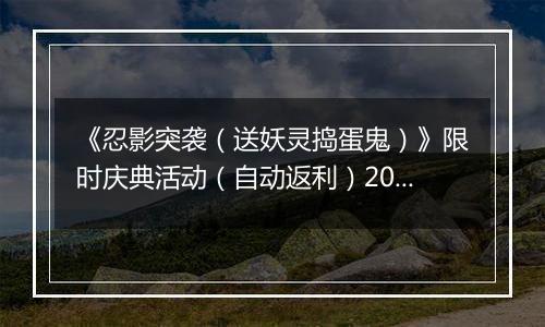 《忍影突袭（送妖灵捣蛋鬼）》限时庆典活动（自动返利）2025-10-24-2025-10-30