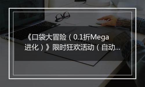 《口袋大冒险（0.1折Mega进化）》限时狂欢活动（自动返利）2025-10-24-2025-10-30