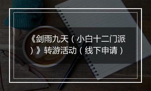 《剑雨九天（小白十二门派）》转游活动（线下申请）