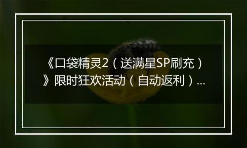 《口袋精灵2（送满星SP刷充）》限时狂欢活动（自动返利）2025-10-27-2025-11-02