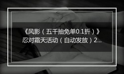 《风影（五千抽免单0.1折）》忍对霜天活动（自动发放）2025-10-23-2025-10-26