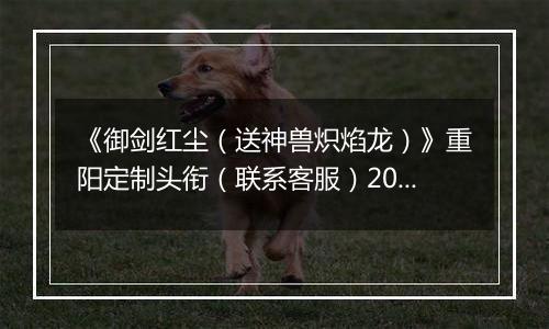 《御剑红尘（送神兽炽焰龙）》重阳定制头衔（联系客服）2025-10-29-2025-10-31