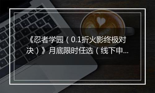 《忍者学园（0.1折火影终极对决）》月底限时任选（线下申请）2025-10-29-2025-10-31