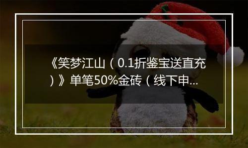 《笑梦江山（0.1折鉴宝送直充）》单笔50%金砖（线下申请）2025-10-21-2025-10-22