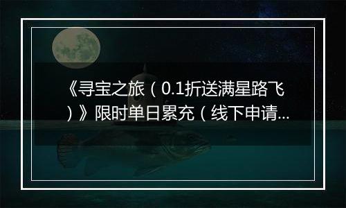 《寻宝之旅（0.1折送满星路飞）》限时单日累充（线下申请）2025-10-24-2025-10-26