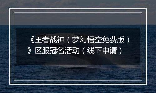 《王者战神（梦幻悟空免费版）》区服冠名活动（线下申请）