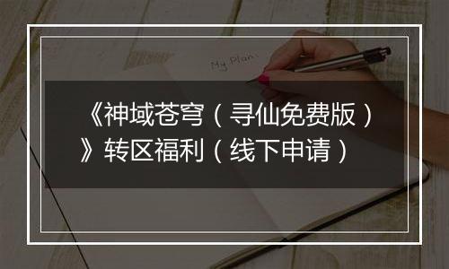 《神域苍穹（寻仙免费版）》转区福利（线下申请）