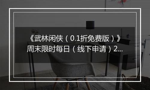 《武林闲侠（0.1折免费版）》周末限时每日（线下申请）2025-10-24-2025-10-27