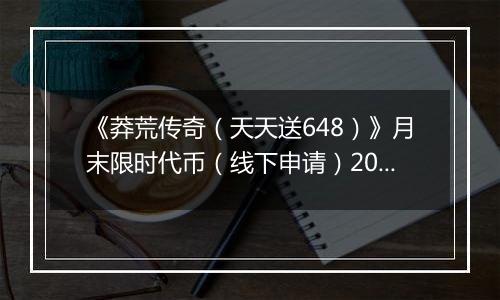 《莽荒传奇（天天送648）》月末限时代币（线下申请）2025-10-27-2025-10-31