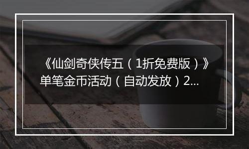 《仙剑奇侠传五(1折免费版)》单笔金币活动(自动发放)2025-10-24-2025-10-26