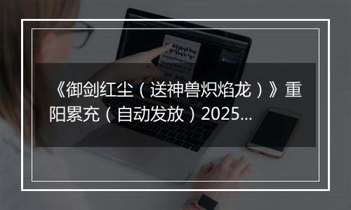 《御剑红尘（送神兽炽焰龙）》重阳累充（自动发放）2025-10-29-2025-10-31