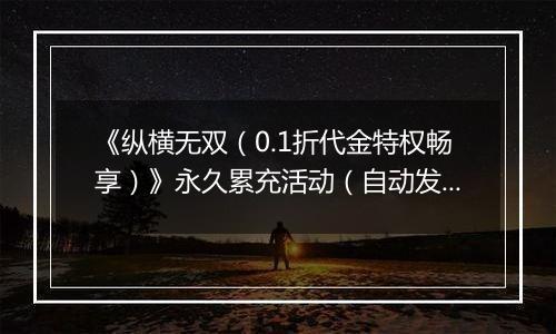 《纵横无双（0.1折代金特权畅享）》永久累充活动（自动发放）