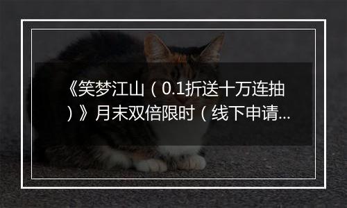 《笑梦江山（0.1折送十万连抽）》月末双倍限时（线下申请）2025-10-29-2025-10-31