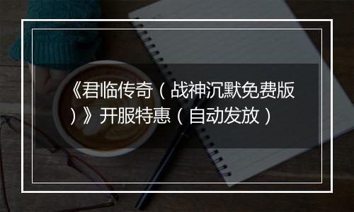 《君临传奇（战神沉默免费版）》开服特惠（自动发放）