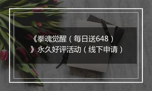 《拳魂觉醒(每日送648)》永久好评活动(线下申请)