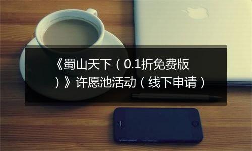 《蜀山天下（0.1折免费版）》许愿池活动（线下申请）