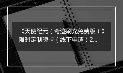《天使纪元（奇迹刷充免费版）》限时定制魂卡（线下申请）2025-10-31-2025-11-06