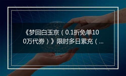 《梦回白玉京（0.1折免单100万代劵）》限时多日累充（自动发放）2025-10-31-2025-11-02