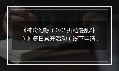 《神奇幻想（0.05折动漫乱斗）》多日累充活动（线下申请）2025-10-25-2025-10-27