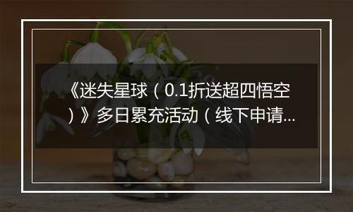 《迷失星球（0.1折送超四悟空）》多日累充活动（线下申请）2025-10-20-2025-10-26