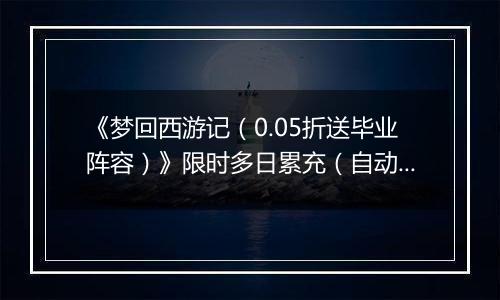 《梦回西游记（0.05折送毕业阵容）》限时多日累充（自动返利）2025-10-27-2025-10-30