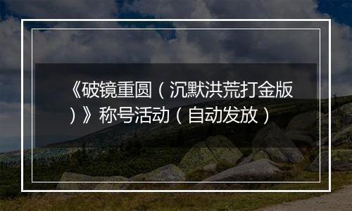 《破镜重圆（沉默洪荒打金版）》称号活动（自动发放）