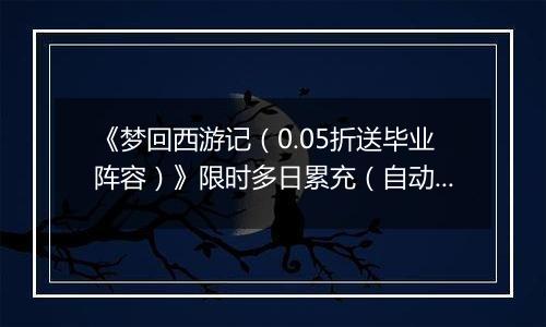 《梦回西游记（0.05折送毕业阵容）》限时多日累充（自动返利）2025-11-03-2025-11-06