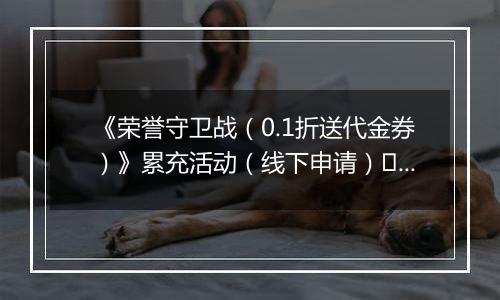 《荣誉守卫战（0.1折送代金券）》累充活动（线下申请）		2025-11-07-2025-11-09