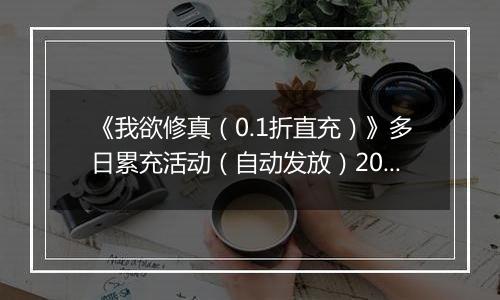 《我欲修真（0.1折直充）》多日累充活动（自动发放）2025-11-07-2025-11-10
