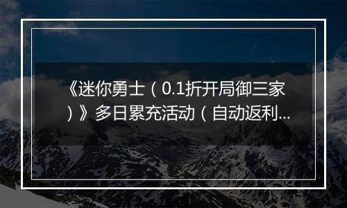 《迷你勇士（0.1折开局御三家）》多日累充活动（自动返利）2025-11-14-2025-11-20