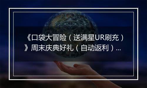 《口袋大冒险（送满星UR刷充）》周末庆典好礼（自动返利）2025-11-07-2025-11-09