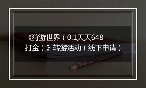 《狩游世界（0.1天天648打金）》转游活动（线下申请）