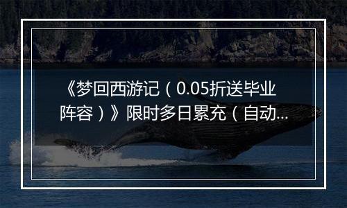 《梦回西游记（0.05折送毕业阵容）》限时多日累充（自动返利）2025-11-10-2025-11-13