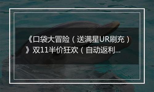 《口袋大冒险（送满星UR刷充）》双11半价狂欢（自动返利）2025-11-07-2025-11-13