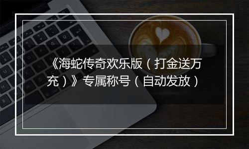 《海蛇传奇欢乐版（打金送万充）》专属称号（自动发放）