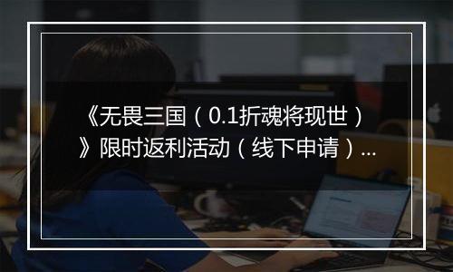 《无畏三国（0.1折魂将现世）》限时返利活动（线下申请）2025-11-11-2025-11-13