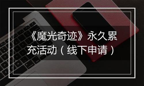 《魔光奇迹》永久累充活动（线下申请）
