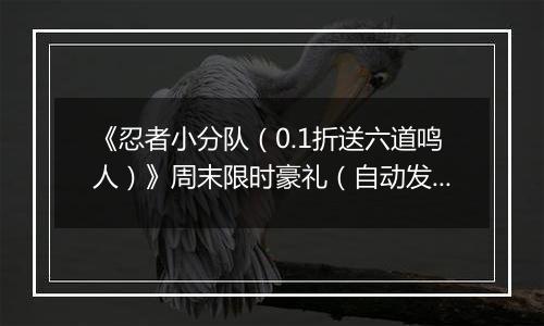 《忍者小分队（0.1折送六道鸣人）》周末限时豪礼（自动发放）2025-11-07-2025-11-09