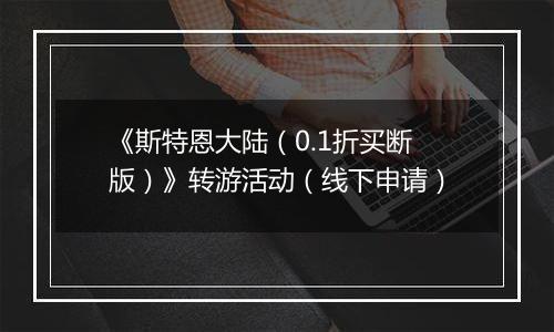 《斯特恩大陆（0.1折买断版）》转游活动（线下申请）