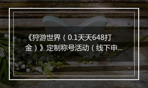《狩游世界（0.1天天648打金）》定制称号活动（线下申请）