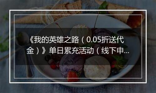 《我的英雄之路（0.05折送代金）》单日累充活动（线下申请）2025-10-31-2025-11-02