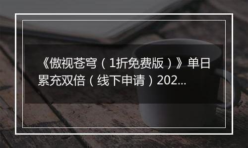 《傲视苍穹（1折免费版）》单日累充双倍（线下申请）2025-11-08-2025-11-09