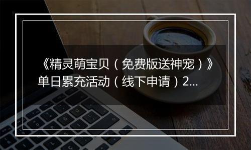 《精灵萌宝贝（免费版送神宠）》单日累充活动（线下申请）2025-11-15-2025-11-16