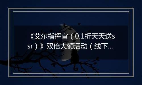 《艾尔指挥官（0.1折天天送ssr）》双倍大额活动（线下申请）2025-11-04-2025-11-06