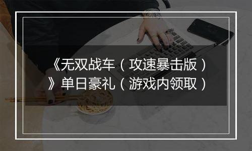 《无双战车（攻速暴击版）》单日豪礼（游戏内领取）