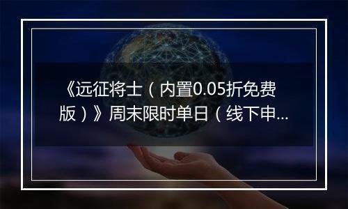 《远征将士（内置0.05折免费版）》周末限时单日（线下申请）2025-11-07-2025-11-09