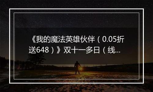 《我的魔法英雄伙伴（0.05折送648）》双十一多日（线下申请）2025-11-07-2025-11-11