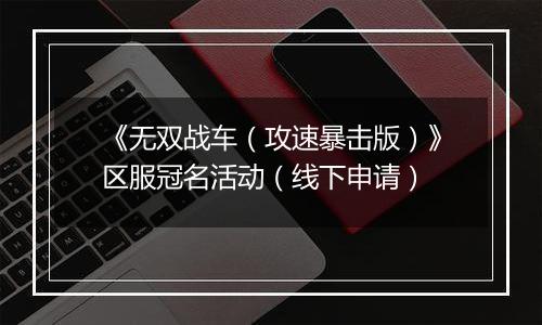 《无双战车（攻速暴击版）》区服冠名活动（线下申请）