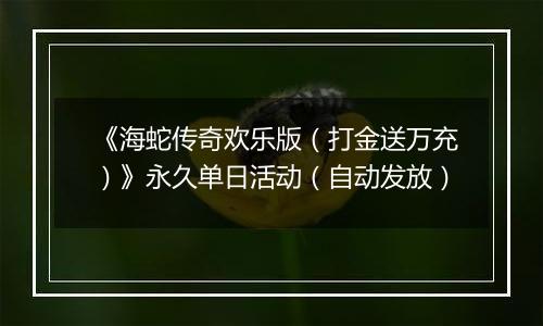 《海蛇传奇欢乐版（打金送万充）》永久单日活动（自动发放）